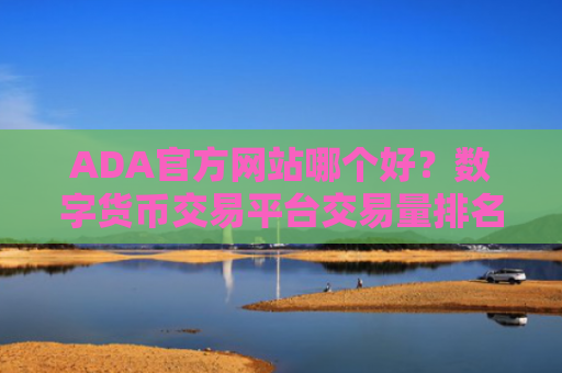 ADA官方网站哪个好？数字货币交易平台交易量排名