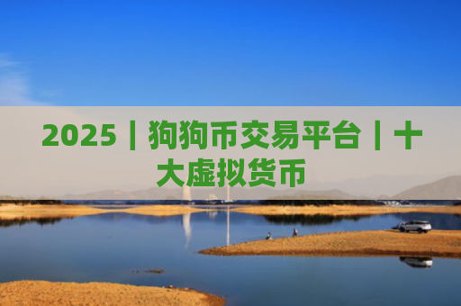 2025|狗狗币交易平台|十大虚拟货币