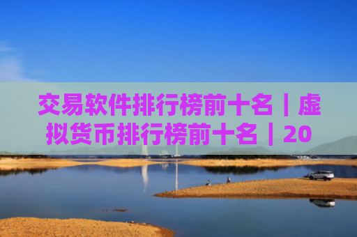 交易软件排行榜前十名|虚拟货币排行榜前十名|2025