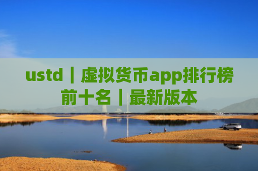 ustd|虚拟货币app排行榜前十名|最新版本