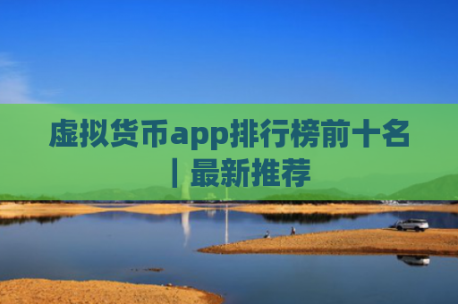 虚拟货币app排行榜前十名｜最新推荐