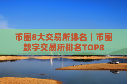 币圈8大交易所排名|币圈数字交易所排名TOP8