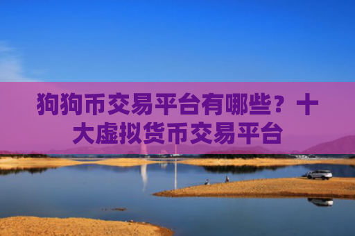狗狗币交易平台有哪些?十大虚拟货币交易平台