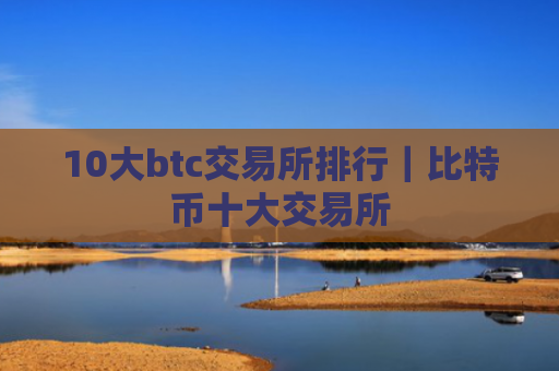 10大btc交易所排行｜比特币十大交易所