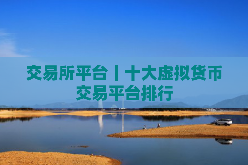 交易所平台｜十大虚拟货币交易平台排行