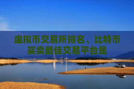 虚拟币交易所排名、比特币买卖最佳交易平台是