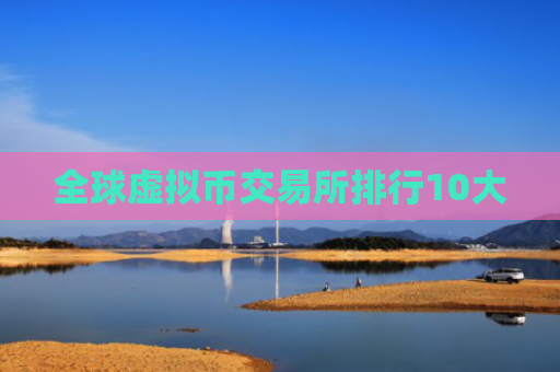全球虚拟币交易所排行10大