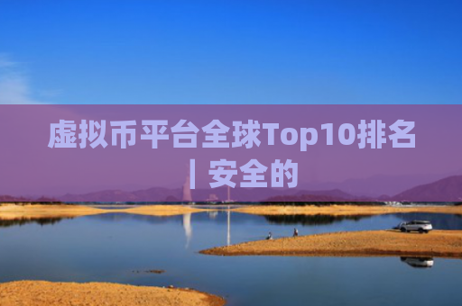 虚拟币平台全球Top10排名|安全的