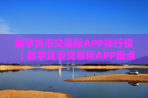 数字货币交易所APP排行榜｜数字货币交易所APP盘点