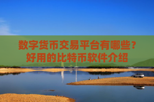 数字货币交易平台有哪些？好用的比特币软件介绍