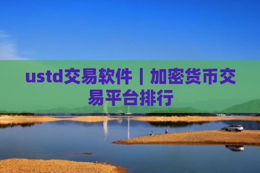 ustd交易软件｜加密货币交易平台排行