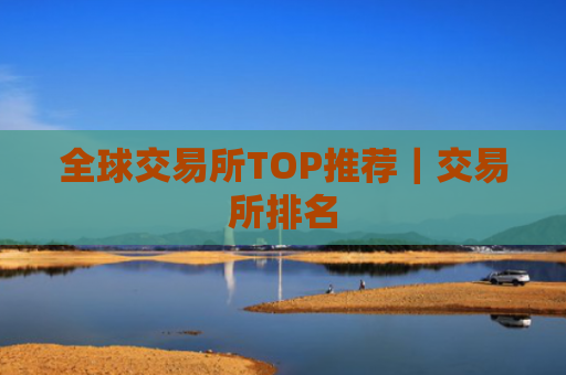 全球交易所TOP推荐|交易所排名
