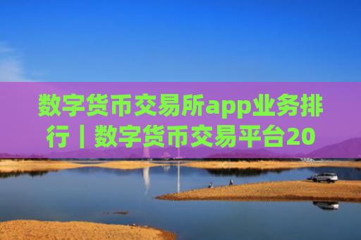 数字货币交易所app业务排行｜数字货币交易平台2025榜单