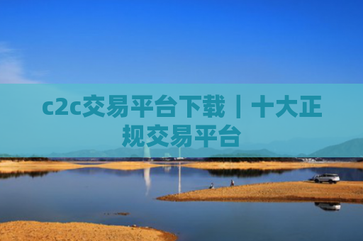 c2c交易平台下载|十大正规交易平台