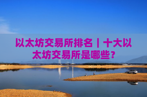 以太坊交易所排名|十大以太坊交易所是哪些?