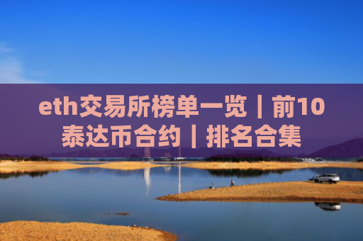 eth交易所榜单一览|前10泰达币合约|排名合集