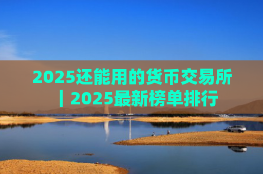2025还能用的货币交易所|2025最新榜单排行
