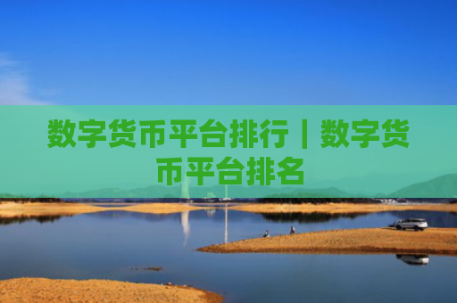 数字货币平台排行｜数字货币平台排名