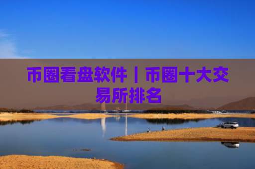 币圈看盘软件|币圈十大交易所排名