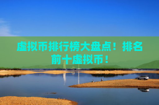 虚拟币排行榜大盘点!排名前十虚拟币!