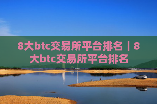 8大btc交易所平台排名｜8大btc交易所平台排名