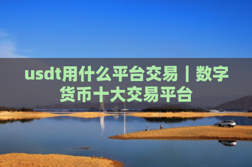 usdt用什么平台交易｜数字货币十大交易平台