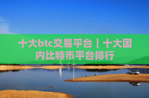 十大btc交易平台|十大国内比特币平台排行
