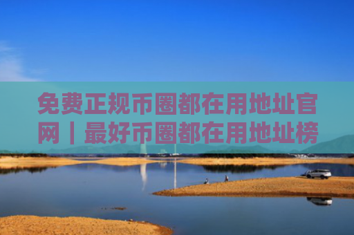 免费正规币圈都在用地址官网｜最好币圈都在用地址榜单一览