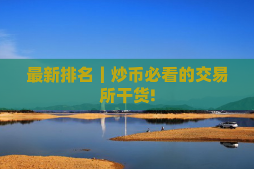 最新排名|炒币必看的交易所干货!