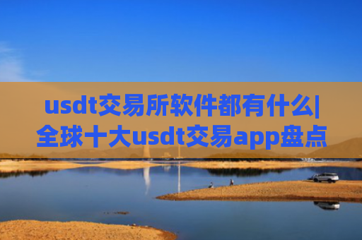 usdt交易所软件都有什么|全球十大usdt交易app盘点