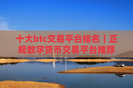 十大btc交易平台排名|正规数字货币交易平台推荐
