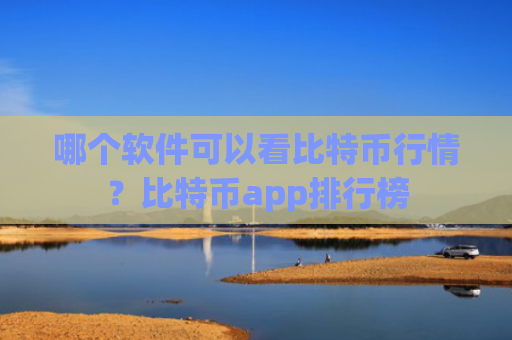 哪个软件可以看比特币行情?比特币app排行榜