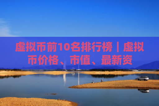 虚拟币前10名排行榜|虚拟币价格、市值、最新资