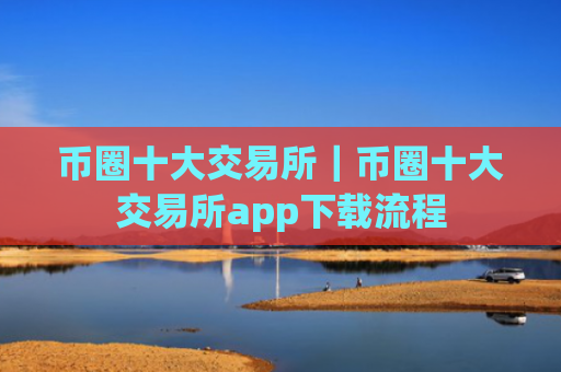 币圈十大交易所|币圈十大交易所app下载流程