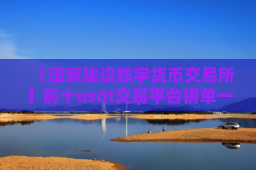 【国家建设数字货币交易所】前十usdt交易平台榜单一览