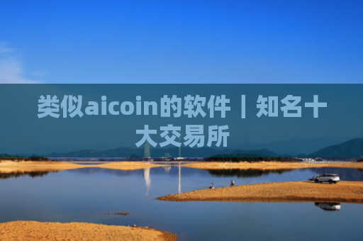 类似aicoin的软件|知名十大交易所