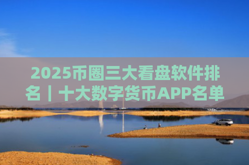 2025币圈三大看盘软件排名|十大数字货币APP名单