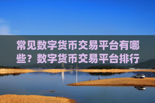 常见数字货币交易平台有哪些?数字货币交易平台排行榜Top10