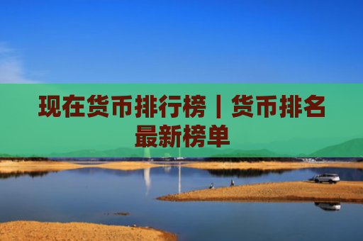 现在货币排行榜|货币排名最新榜单