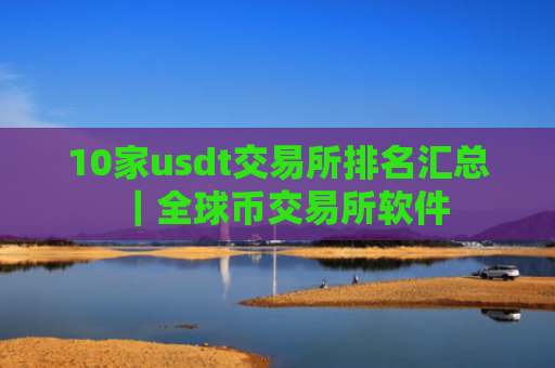 10家usdt交易所排名汇总|全球币交易所软件