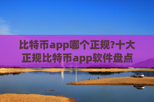 比特币app哪个正规?十大正规比特币app软件盘点