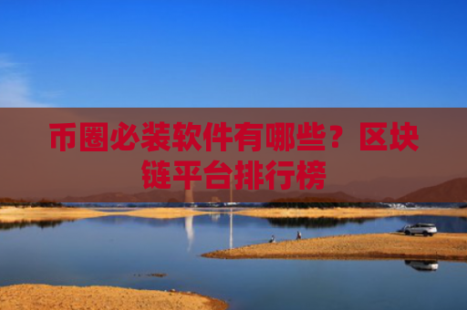 币圈必装软件有哪些?区块链平台排行榜