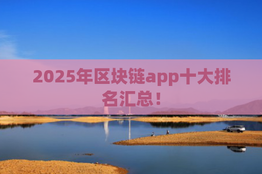 2025年区块链app十大排名汇总！