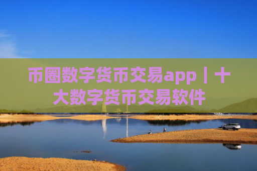 币圈数字货币交易app｜十大数字货币交易软件