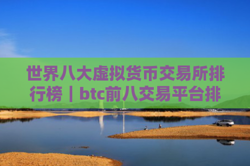 世界八大虚拟货币交易所排行榜|btc前八交易平台排