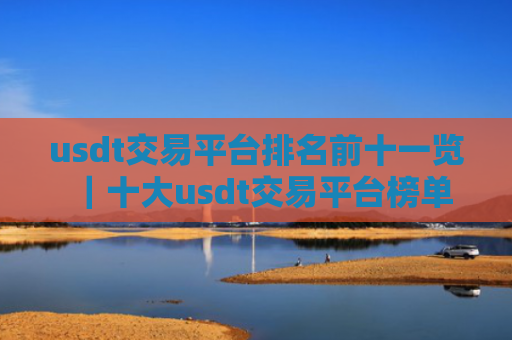 usdt交易平台排名前十一览｜十大usdt交易平台榜单