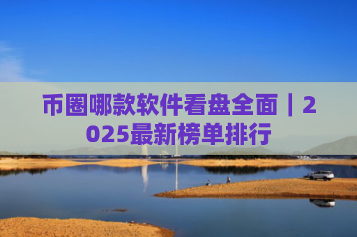 币圈哪款软件看盘全面|2025最新榜单排行