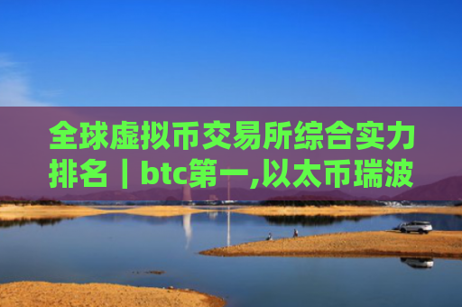 全球虚拟币交易所综合实力排名｜btc第一,以太币瑞波币均上榜