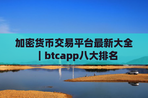 加密货币交易平台最新大全|btcapp八大排名