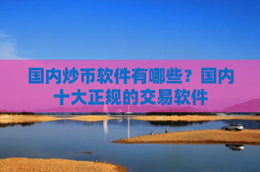 国内炒币软件有哪些?国内十大正规的交易软件